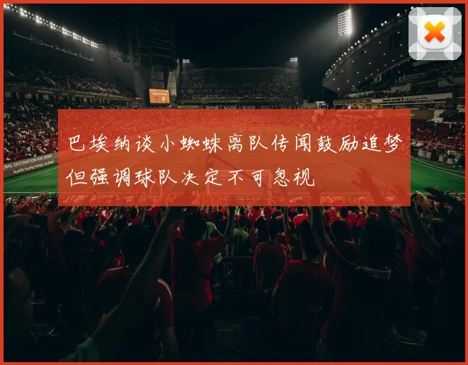 巴埃纳谈小蜘蛛离队传闻鼓励追梦但强调球队决定不可忽视