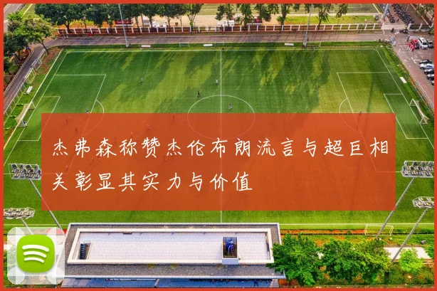 杰弗森称赞杰伦布朗流言与超巨相关彰显其实力与价值