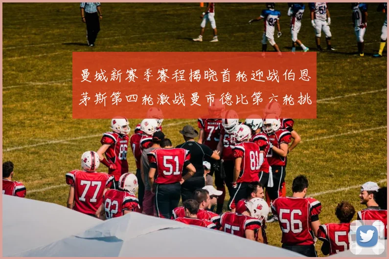 曼城新赛季赛程揭晓首轮迎战伯恩茅斯第四轮激战曼市德比第六轮挑战利物浦