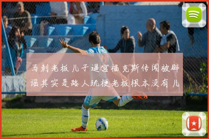 马刺老板儿子逼宫福克斯传闻被辟谣其实是路人玩梗老板根本没有儿子