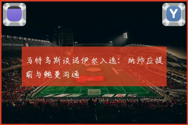 马特乌斯谈诺伊尔入选：纳帅应提前与鲍曼沟通