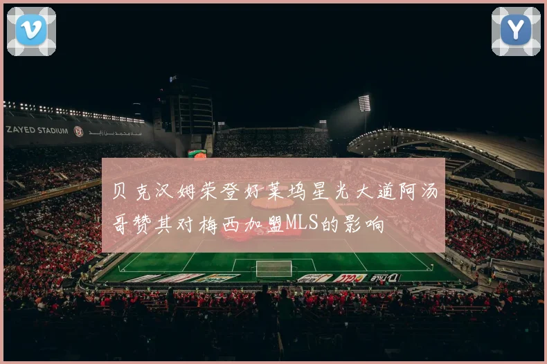 贝克汉姆荣登好莱坞星光大道阿汤哥赞其对梅西加盟MLS的影响
