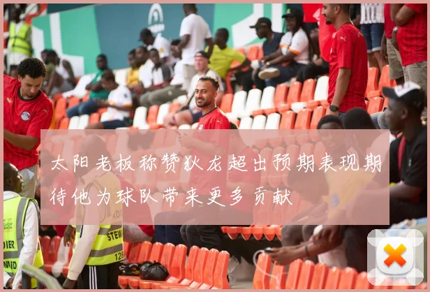 太阳老板称赞狄龙超出预期表现期待他为球队带来更多贡献