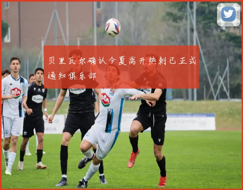 贝里瓦尔确认今夏离开热刺已正式通知俱乐部